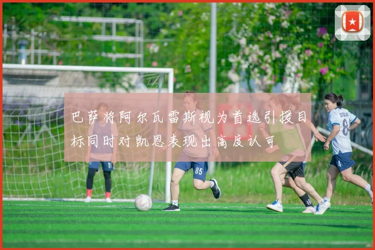 巴萨将阿尔瓦雷斯视为首选引援目标同时对凯恩表现出高度认可
