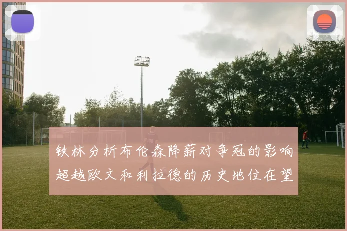 铁林分析布伦森降薪对争冠的影响超越欧文和利拉德的历史地位在望