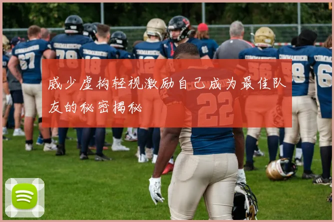 威少虚构轻视激励自己成为最佳队友的秘密揭秘
