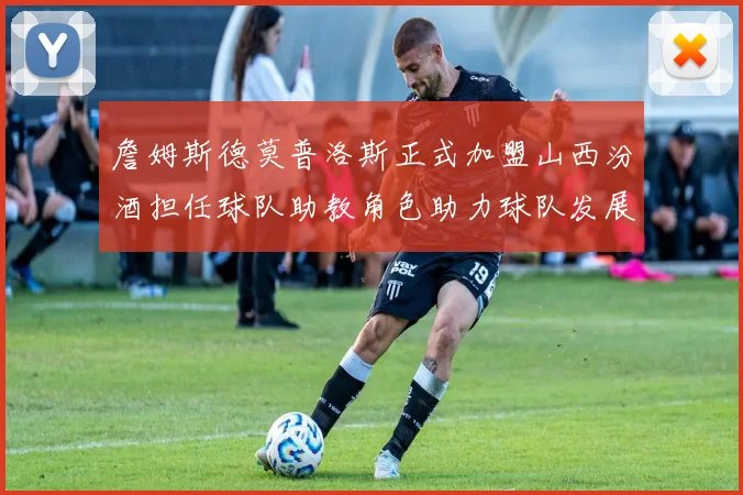 詹姆斯德莫普洛斯正式加盟山西汾酒担任球队助教角色助力球队发展