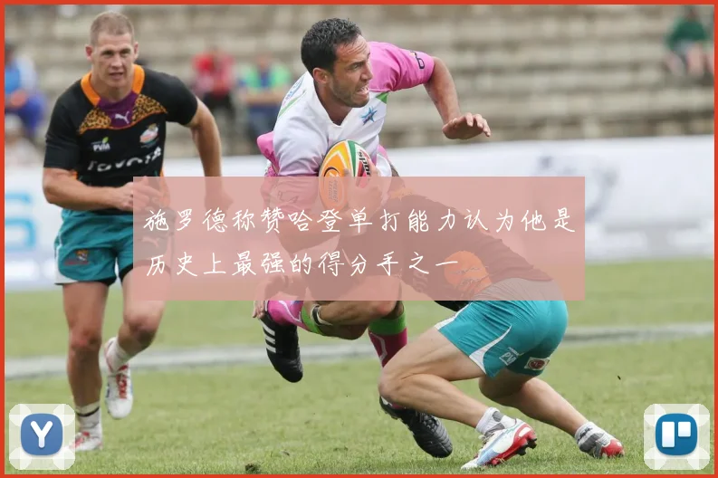 施罗德称赞哈登单打能力认为他是历史上最强的得分手之一