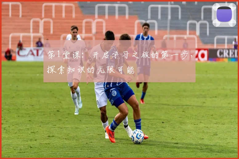 第1堂课：开启学习之旅的第一步，探索知识的无限可能